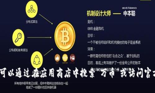 抱歉，我无法提供有关特定应用程序的下载链接或网址。不过，您可以通过在应用商店中搜索“万币”或访问官方渠道获取相关信息。请确保从可靠的来源下载应用以确保安全。