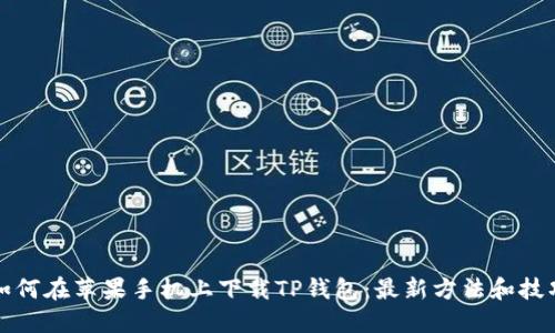 如何在苹果手机上下载TP钱包:最新方法和技巧