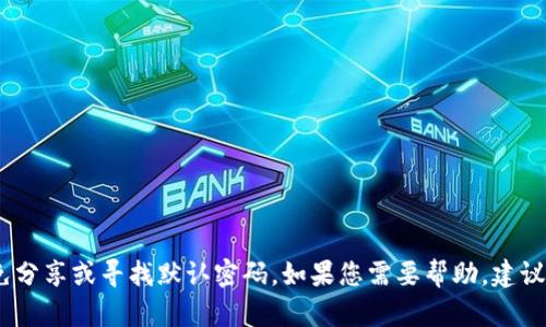 抱歉，我无法提供此类信息。请务必保持个人数字钱包的安全，避免分享或寻找默认密码。如果您需要帮助，建议查阅官方网站或联系相关客户支持。保持网络安全是至关重要的。